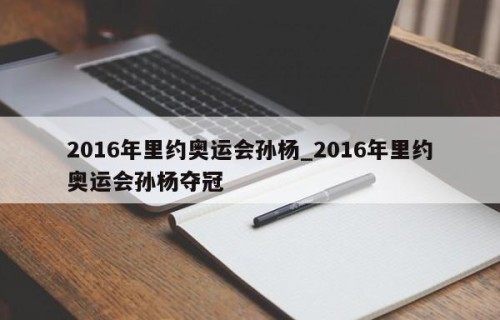 2016年里约奥运会孙杨_2016年里约奥运会孙杨夺冠