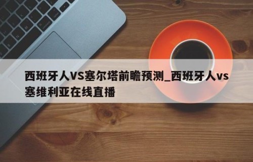 西班牙人VS塞尔塔前瞻预测_西班牙人vs塞维利亚在线直播
