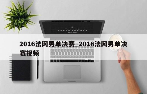 2016法网男单决赛_2016法网男单决赛视频