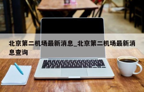 北京第二机场最新消息_北京第二机场最新消息查询