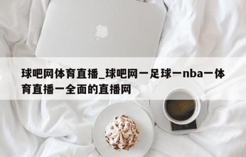 球吧网体育直播_球吧网一足球一nba一体育直播一全面的直播网