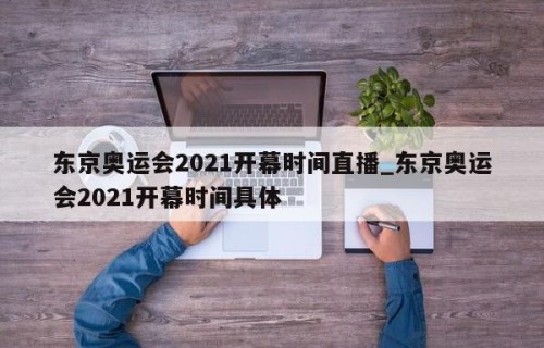 东京奥运会2021开幕时间直播_东京奥运会2021开幕时间具体