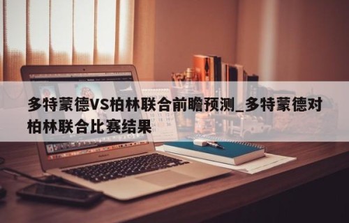 多特蒙德VS柏林联合前瞻预测_多特蒙德对柏林联合比赛结果