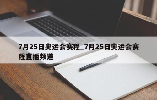 7月25日奥运会赛程_7月25日奥运会赛程直播频道