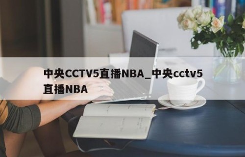 中央CCTV5直播NBA_中央cctv5直播NBA