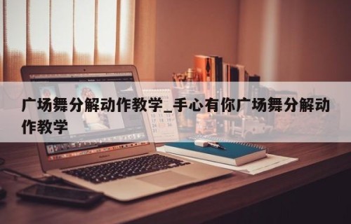 广场舞分解动作教学_手心有你广场舞分解动作教学