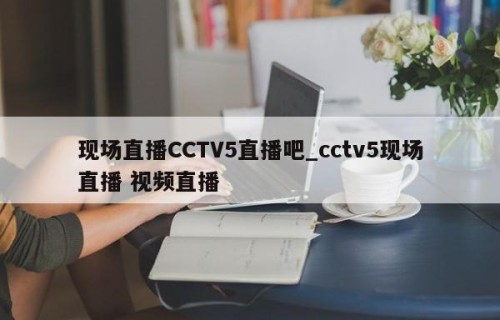 现场直播CCTV5直播吧_cctv5现场直播 视频直播