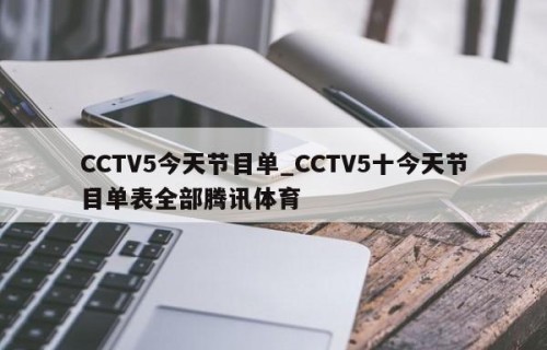 CCTV5今天节目单_CCTV5十今天节目单表全部腾讯体育