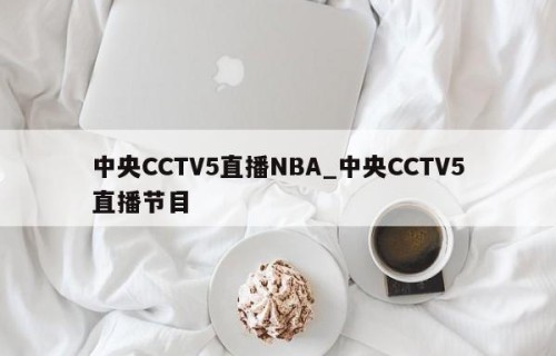 中央CCTV5直播NBA_中央CCTV5直播节目