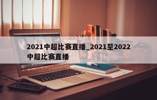 2021中超比赛直播_2021至2022中超比赛直播