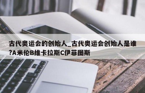 古代奥运会的创始人_古代奥运会创始人是谁?A米伦B维卡拉斯C伊菲图斯