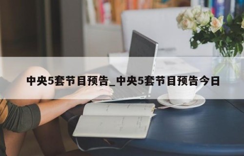 中央5套节目预告_中央5套节目预告今日