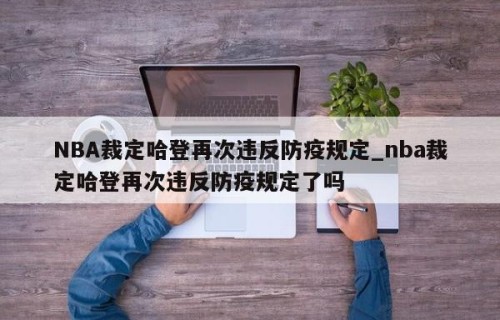 NBA裁定哈登再次违反防疫规定_nba裁定哈登再次违反防疫规定了吗