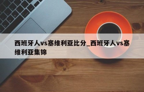 西班牙人vs塞维利亚比分_西班牙人vs塞维利亚集锦