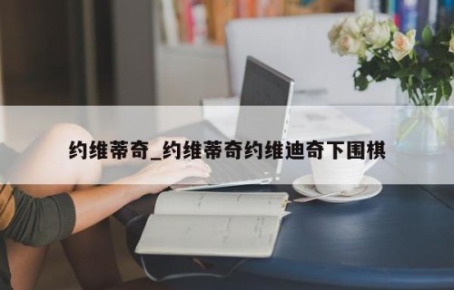 约维蒂奇_约维蒂奇约维迪奇下围棋
