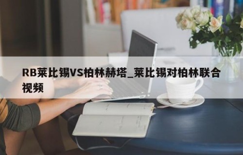 RB莱比锡VS柏林赫塔_莱比锡对柏林联合视频