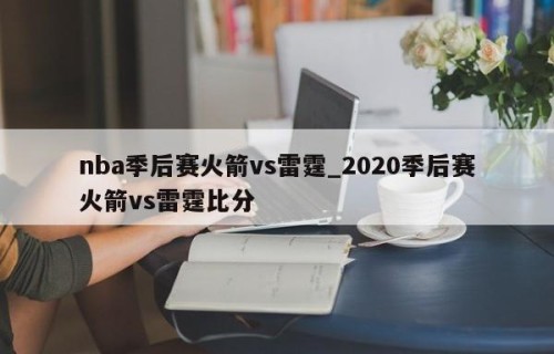 nba季后赛火箭vs雷霆_2020季后赛火箭vs雷霆比分