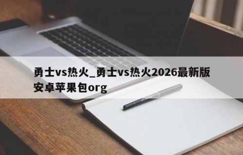 勇士vs热火_勇士vs热火2026最新版安卓苹果包org