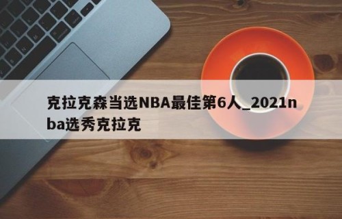 克拉克森当选NBA最佳第6人_2021nba选秀克拉克