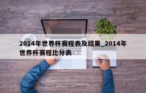 2014年世界杯赛程表及结果_2014年世界杯赛程比分表