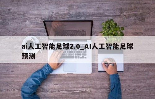 ai人工智能足球2.0_AI人工智能足球预测