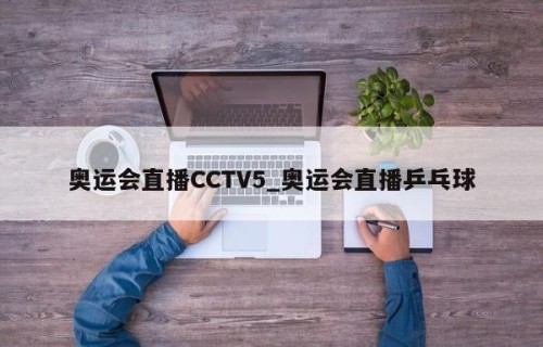 奥运会直播CCTV5_奥运会直播乒乓球