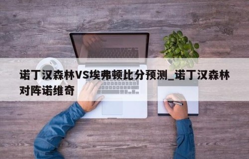 诺丁汉森林VS埃弗顿比分预测_诺丁汉森林对阵诺维奇