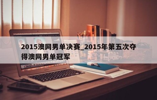2015澳网男单决赛_2015年第五次夺得澳网男单冠军