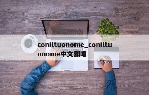coniltuonome_coniltuonome中文翻唱