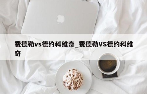 费德勒vs德约科维奇_费德勒VS德约科维奇