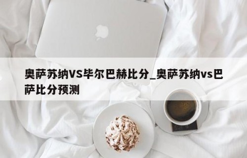奥萨苏纳VS毕尔巴赫比分_奥萨苏纳vs巴萨比分预测