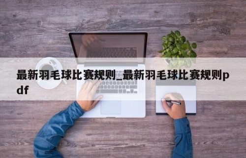 最新羽毛球比赛规则_最新羽毛球比赛规则pdf