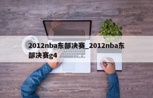2012nba东部决赛_2012nba东部决赛g4