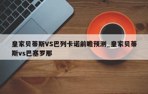 皇家贝蒂斯VS巴列卡诺前瞻预测_皇家贝蒂斯vs巴塞罗那