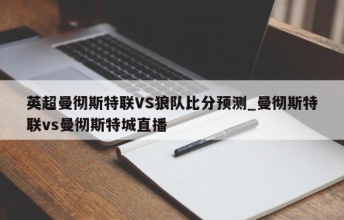 英超曼彻斯特联VS狼队比分预测_曼彻斯特联vs曼彻斯特城直播