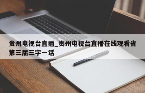 贵州电视台直播_贵州电视台直播在线观看省第三届三字一话