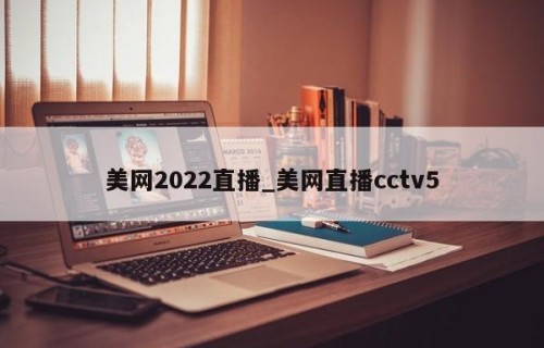 美网2022直播_美网直播cctv5