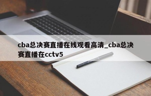cba总决赛直播在线观看高清_cba总决赛直播在cctv5