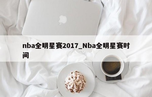 nba全明星赛2017_Nba全明星赛时间