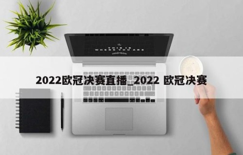 2022欧冠决赛直播_2022 欧冠决赛