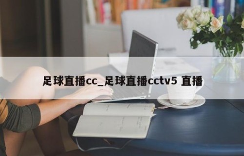 足球直播cc_足球直播cctv5 直播