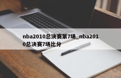 nba2010总决赛第7场_nba2010总决赛7场比分