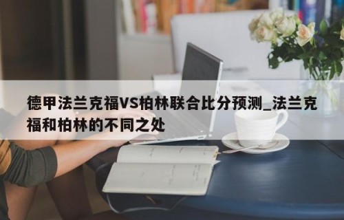 德甲法兰克福VS柏林联合比分预测_法兰克福和柏林的不同之处