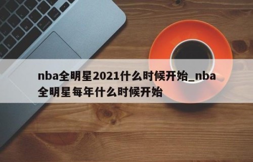 nba全明星2021什么时候开始_nba全明星每年什么时候开始