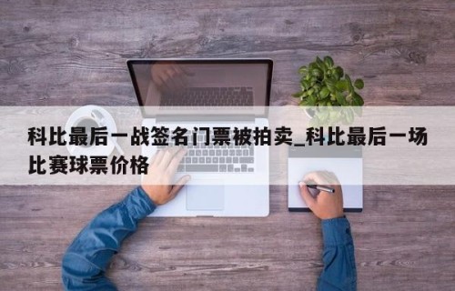 科比最后一战签名门票被拍卖_科比最后一场比赛球票价格