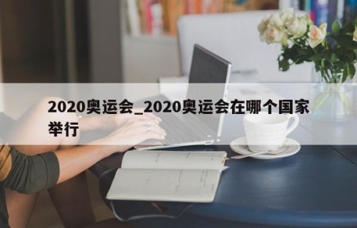 2020奥运会_2020奥运会在哪个国家举行