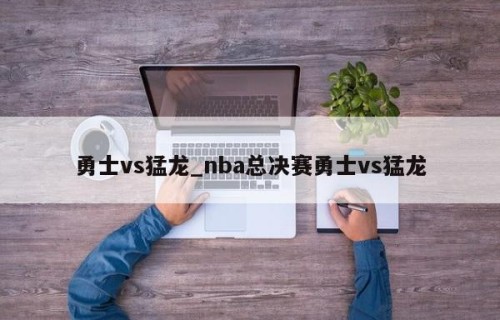 勇士vs猛龙_nba总决赛勇士vs猛龙