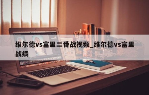 维尔德vs富里二番战视频_维尔德vs富里战绩