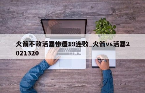 火箭不敌活塞惨遭19连败_火箭vs活塞2021320