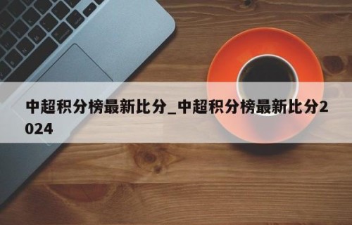 中超积分榜最新比分_中超积分榜最新比分2024